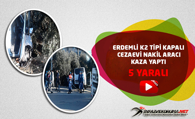 Erdemli K2 Tipi Kapalı Cezaevi Nakil Aracı Kaza Yaptı, 5 Yaralı !
