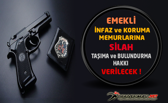 Emekli İnfaz ve Koruma Memurlarına Silah Taşıma ve Bulundurma Hakkı Verilecek