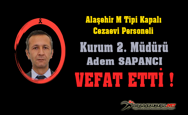 Alaşehir M Tipi Kapalı Cezaevi Personeli Kurum 2. Müdürü Adem SAPANCI Vefat Etti