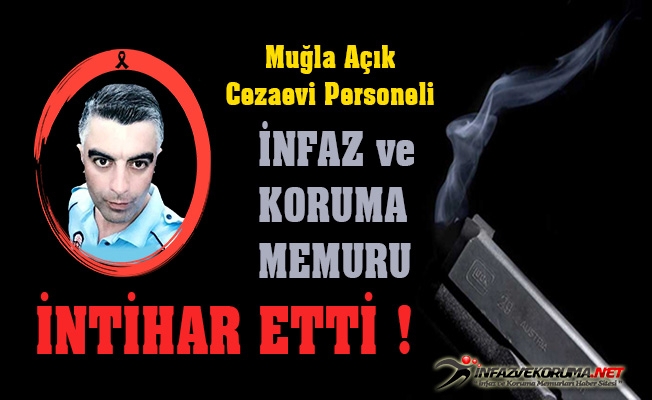 Muğla Açık CİK Personeli İnfaz ve Koruma Memuru Üzeyir GÜLDİKEN İntihar Etti