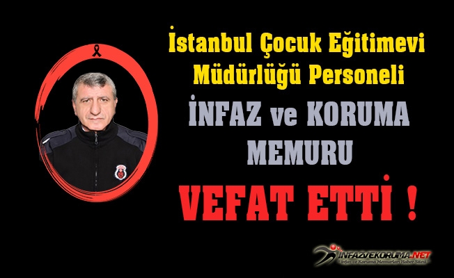 İstanbul Çocuk Eğitimevi Müdürlüğü Personeli İnfaz ve Koruma Memuru İbrahim PUNAR Vefat Etti