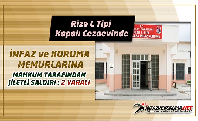 Rize L Tipi Kapalı Cezaevinde İnfaz ve Koruma Memurlarına Mahkum Tarafından Jiletli Saldırı : 2 Yaralı