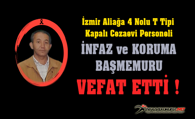 İzmir Aliağa Şakran 4 Nolu T Tipi Kapalı Cezaevi Personeli İnfaz ve Koruma Başmemuru Ahmet POSTAL Vefat Etti