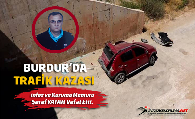 Burdur'da Trafik Kazası, İnfaz ve Koruma Memuru Şeref YATAR Vefat Etti
