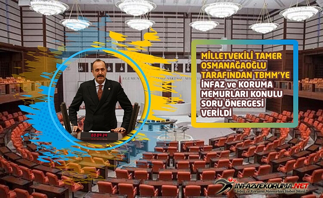 Milletvekili Tamer OSMANAĞAOĞLU tarafından TBMM'ye İnfaz ve Koruma Memurları Konulu Soru Önergesi Verildi