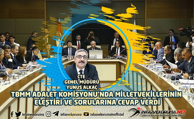 CTE Genel Müdürü Yunus ALKAÇ, TBMM Adalet Komisyonunda Milletvekillerinin Eleştiri ve Sorularına Cevap Verdi