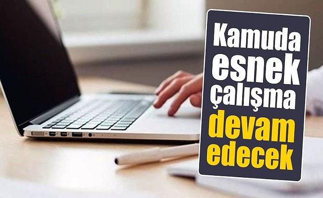 Kamuda Esnek Çalışma Devam Edecek
