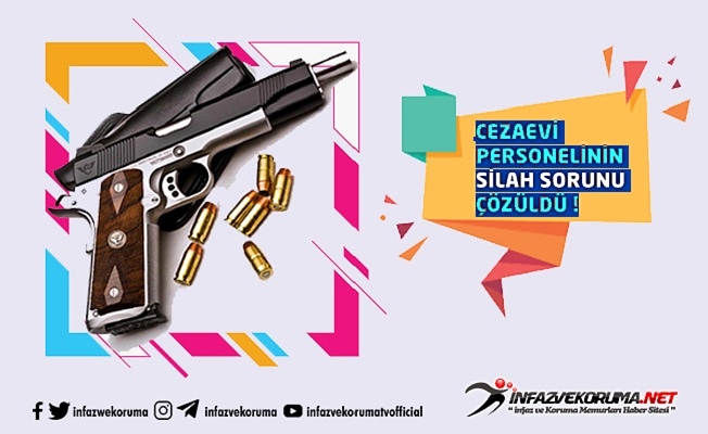 Cezaevi Personelinin ( İnfaz ve Koruma Memurları ) Silah Sorunu Çözüldü !