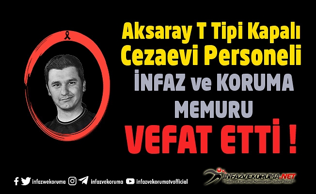 Aksaray T Tipi Kapalı Cezaevi Personeli İnfaz ve Koruma Memuru Burak ŞEN Vefat Etti