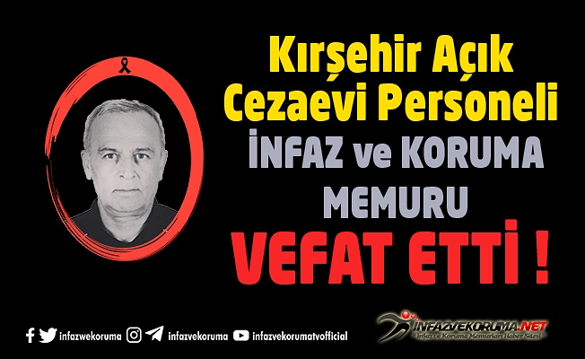 Kırşehir Açık Cezaevi Personeli İnfaz ve Koruma Memuru Halil İbrahim BABA Vefat Etti