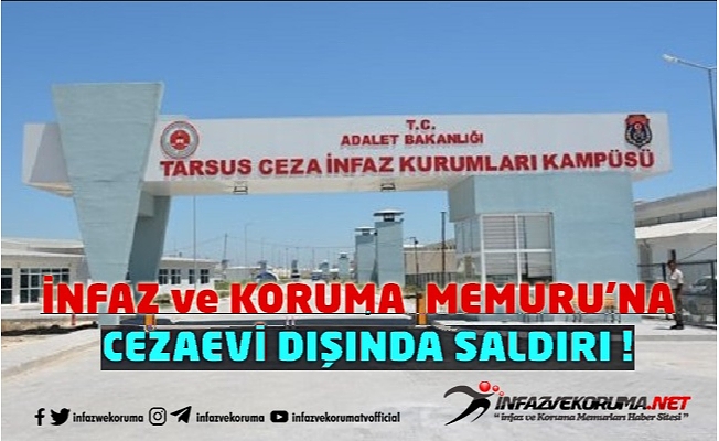 Tarsus Cezaevinde Görevli İnfaz ve Koruma Memuru'na Cezaevi Dışında Saldırı !