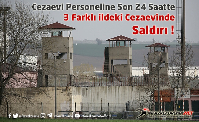 Cezaevi Personeline Son 24 Saatte 3 Farklı İldeki Cezaevinde Saldırı !
