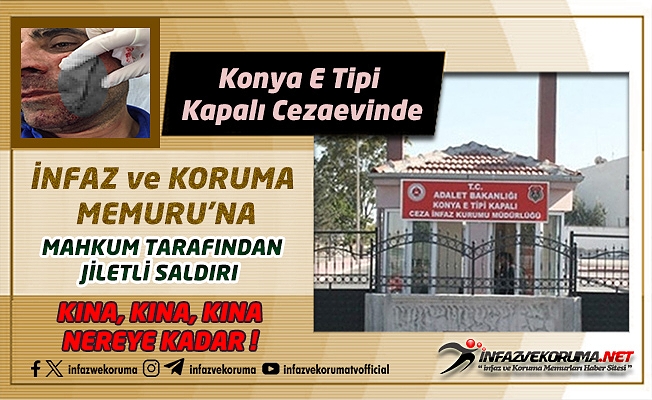 Konya E Tipi Kapalı Cezaevinde İnfaz ve Koruma Memuru'na Mahkum Tarafından Jiletli Saldırı