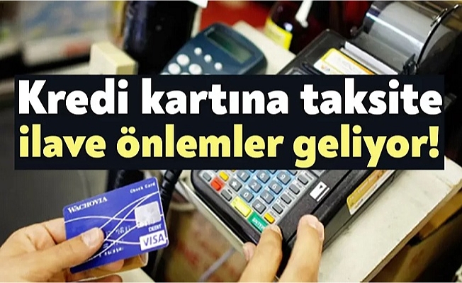 Kredi Kartına Taksite İlave Önlemler Geliyor