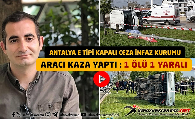 Antalya E Tipi Kapalı Ceza İnfaz Kurumu Aracı Kaza Yaptı 1 Ölü 1 Yaralı