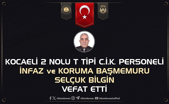 Kocaeli 2 Nolu T Tipi Kapalı CİK Personeli İnfaz ve Koruma Başmemuru Selçuk BİLGİN Vefat Etti