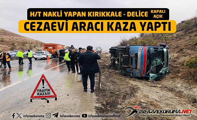 KIRIKKALE - DELİCE KAPALI AÇIK CEZA İNFAZ KURUMU ARACI KAZA YAPTI