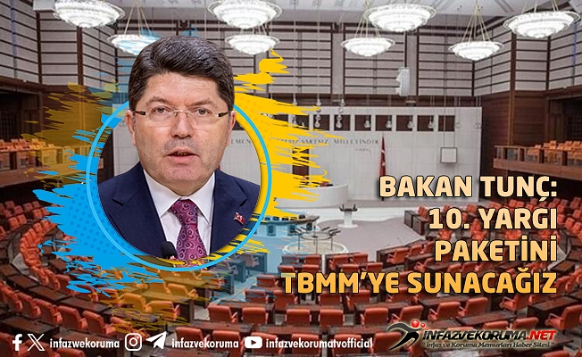 ADALET BAKANI YILMAZ TUNÇ : 10. YARGI PAKETİNİ TBMM’YE SUNACAĞIZ