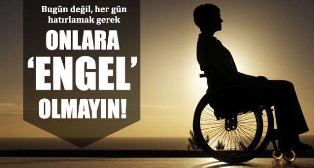 Bugün Değil Hergün Hatırlamak Gerek, Onlara 'ENGEL' Olmayın !