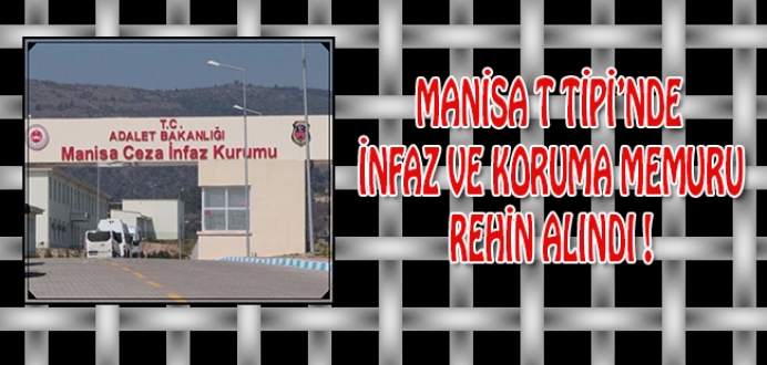Manisa T Tipi Cezaevinde İnfaz ve Koruma Memuru Rehin Alındı !