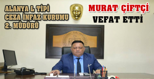 Alanya L Tipi Ceza İnfaz Kurumu 2. Müdürü Murat ÇİFTÇİ Vefat Etti