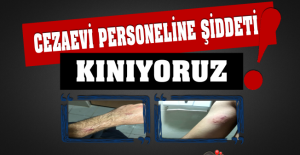 Cezaevi Personeline Yönelik Her Türlü Şiddeti Kınıyoruz !