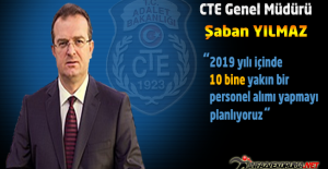 CTE Genel Müdürü Şaban YILMAZ : "2019 Yılı İçinde 10 Bine Yakın Personel Alımı Yapmayı Planlıyoruz"