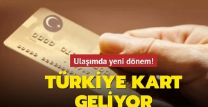 Ulaşımda Yeni Dönem! Türkiye Kart Geliyor...
