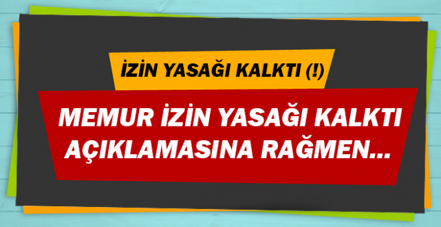İzin Yasağı Kalktı (!) Memur İzin Yasağı Kalktı Açıklamasına Rağmen...