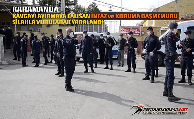 Karaman M Tipi Kapalı Cezaevi Önündeki Kavgayı Ayırmaya Çalışan İnfaz ve Koruma Başmemuru Silahla Vurularak Yaralandı