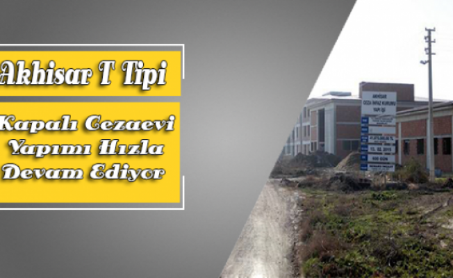 Akhisar T Tipi Cezaevi Yapımı Hızla Devam Ediyor.