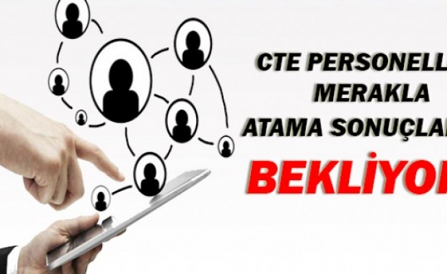 CTE Personelleri Merakla Atama Sonuçlarını Bekliyor...