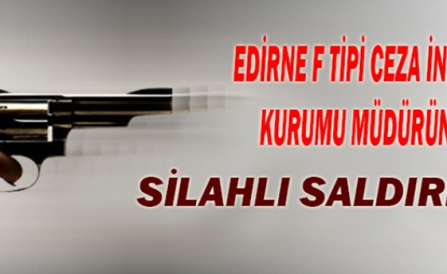 Edirne F Tipi Ceza İnfaz Kurumu Müdürü#39;ne Silahlı Saldırı !