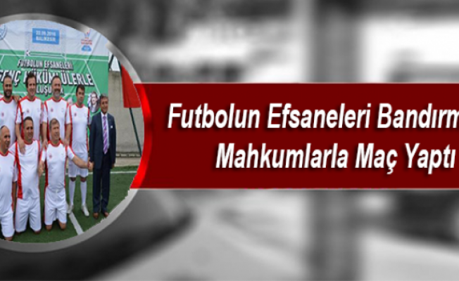 Futbolun Efsaneleri Bandırmada Mahkumlarla Maç Yaptı
