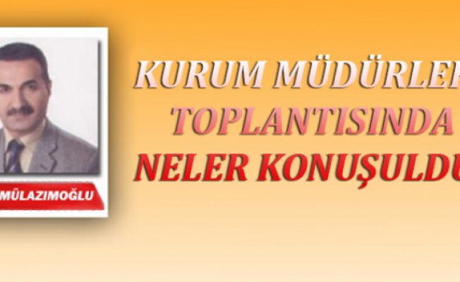 Kurum Müdürleri Toplantısında Neler Konuşuldu...